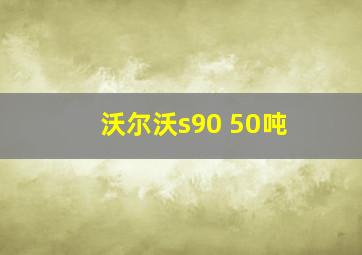 沃尔沃s90 50吨